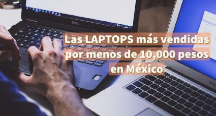 Las 10 laptops más vendidas en México este 2022 por menos de 10,000 pesos