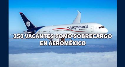 AEROMÉXICO lanza 250 VACANTES para sobrecargos: REQUISITOS y cómo POSTULARSE