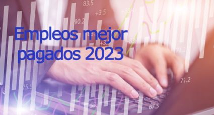 Trabajos y profesiones mejor pagadas en México 2023: ¿cuáles serán? LISTA con sueldos