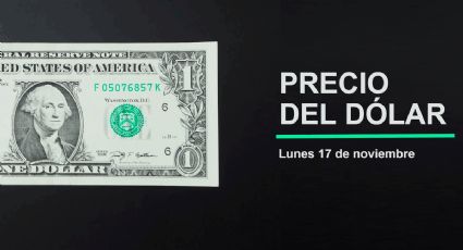 Precio del dólar hoy lunes 17 de noviembre 2025: Así está el tipo de cambio en México
