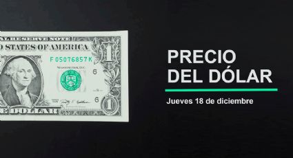 Precio del dólar hoy jueves 18 de diciembre 2025: Así está el tipo de cambio en México