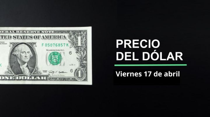 Precio dólar hoy, 17 de abril 2026: ¿Sigue peso en ascenso? Así cotiza el tipo de cambio en México